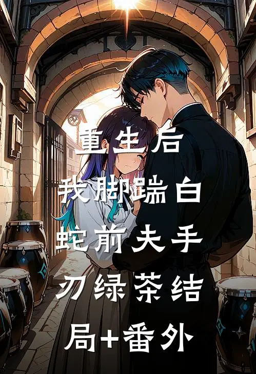 重生后，我脚踹白蛇前夫手刃绿茶结局+番外