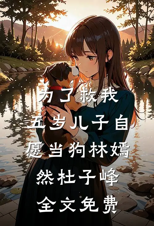 为了救我，五岁儿子自愿当狗林嫣然杜子峰全文免费
