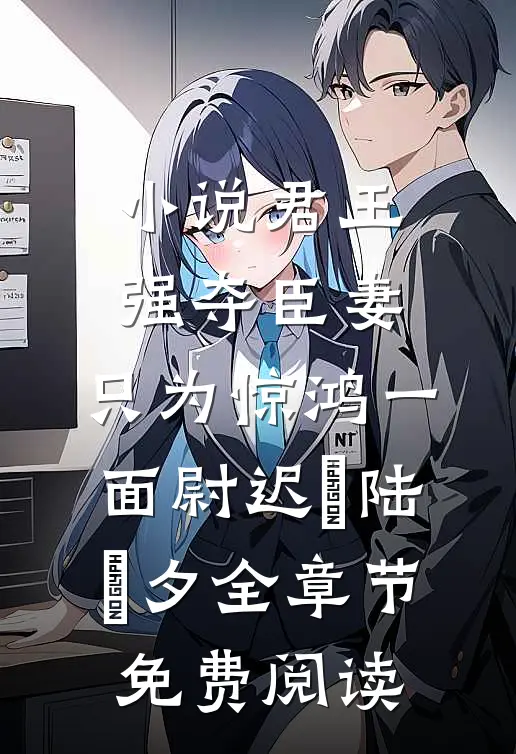 小说君王强夺臣妻，只为惊鸿一面尉迟璟陆妧夕全章节免费阅读