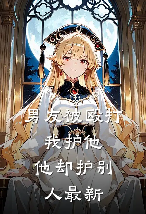 男友被殴打，我护他，他却护别人最新