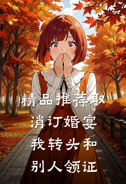 精品推荐取消订婚宴，我转头和别人领证