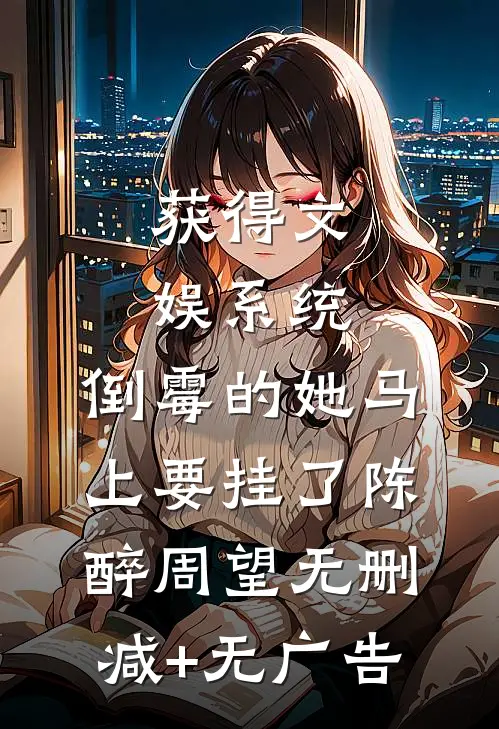 获得文娱系统，倒霉的她马上要挂了陈醉周望无删减+无广告