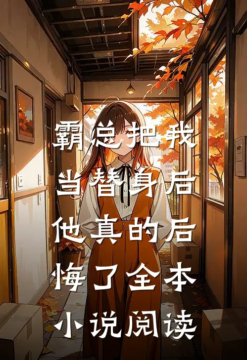 霸总把我当替身后，他真的后悔了全本小说阅读