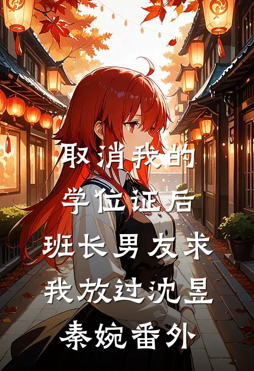 取消我的学位证后，班长男友求我放过沈昱秦婉番外