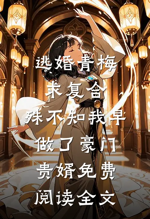 逃婚青梅求复合，殊不知我早做了豪门贵婿免费阅读全文