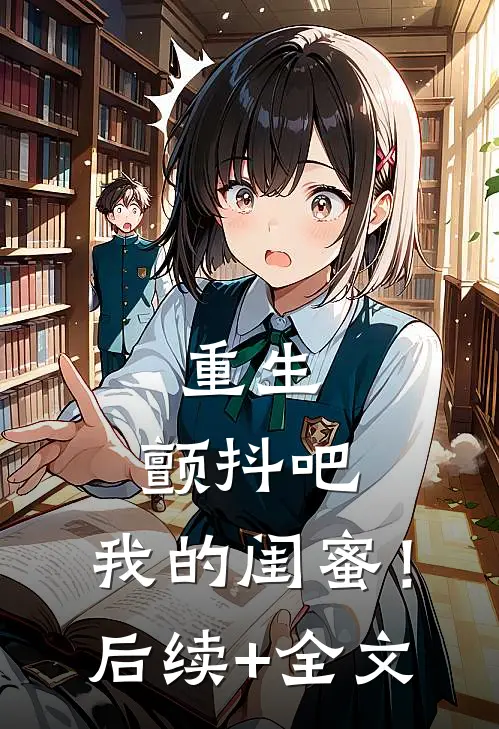 重生：颤抖吧，我的闺蜜！后续+全文