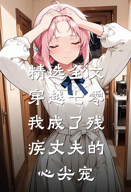 精选全文穿越七零：我成了残疾丈夫的心尖宠