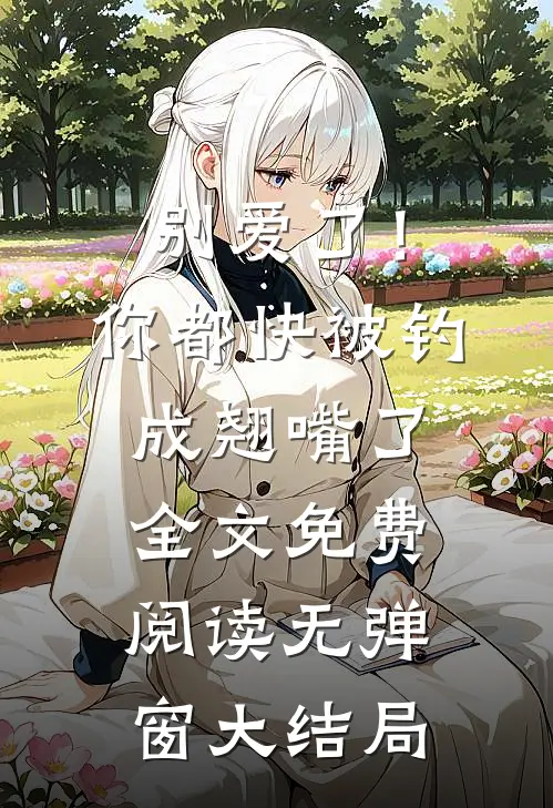 别爱了！你都快被钓成翘嘴了全文免费阅读无弹窗大结局
