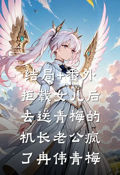结局+番外拒载女儿后，去送青梅的机长老公疯了冉伟青梅