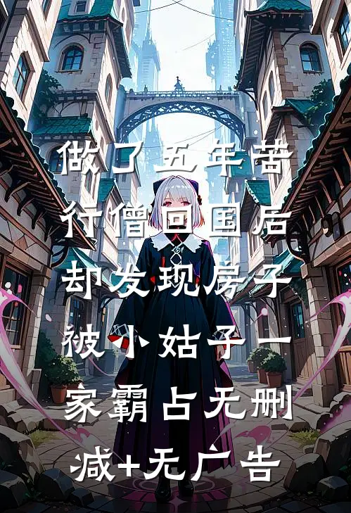 做了五年苦行僧回国后，却发现房子被小姑子一家霸占无删减+无广告