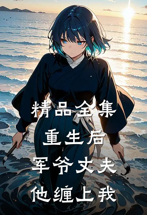 精品全集重生后，军爷丈夫他缠上我