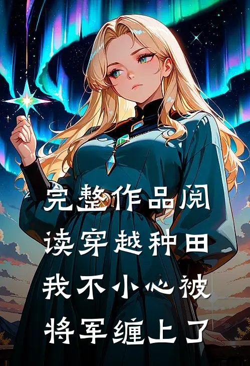 完整作品阅读穿越种田：我不小心被将军缠上了