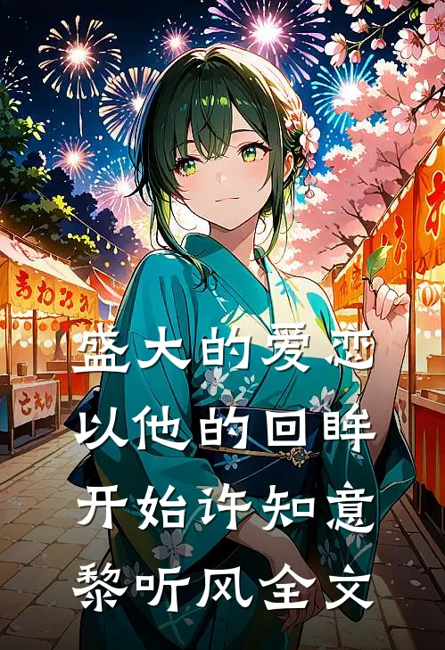 盛大的爱恋，以他的回眸开始许知意黎听风全文