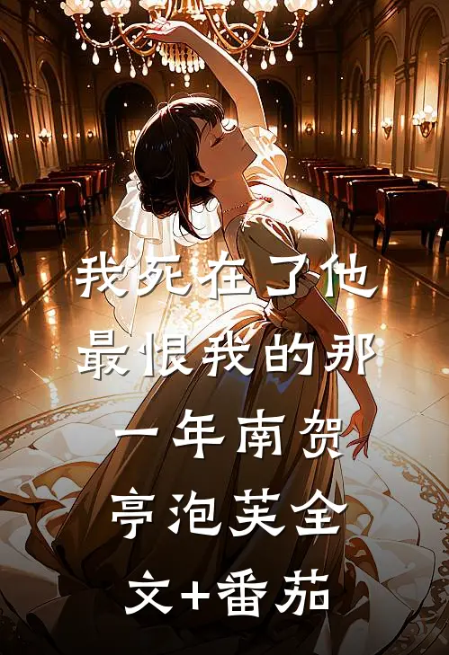 我死在了他最恨我的那一年南贺亭泡芙全文+番茄