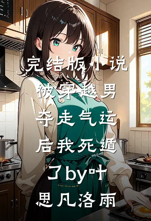 完结版小说被穿越男夺走气运后我死遁了by叶思凡洛雨