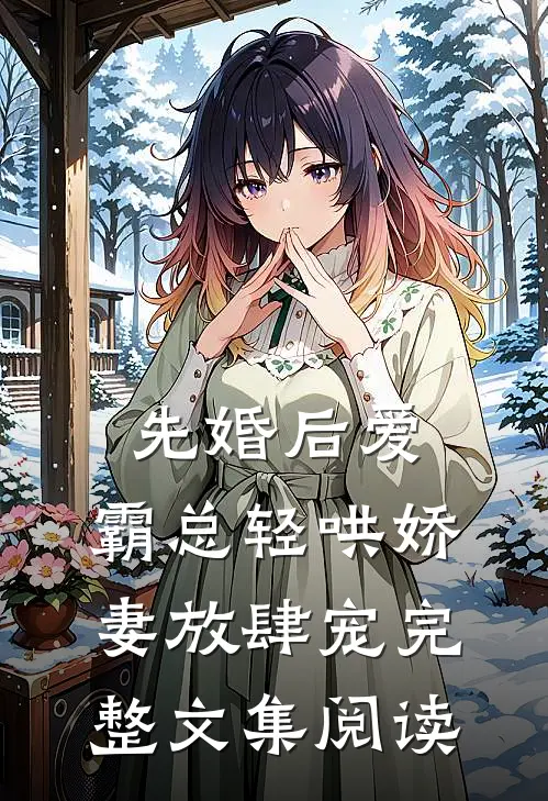先婚后爱：霸总轻哄娇妻放肆宠完整文集阅读