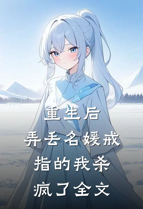 重生后，弄丢名媛戒指的我杀疯了全文