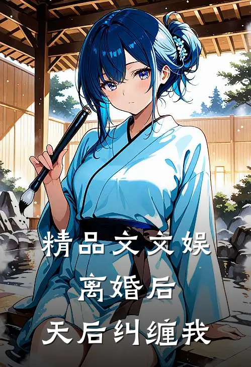 精品文文娱：离婚后，天后纠缠我