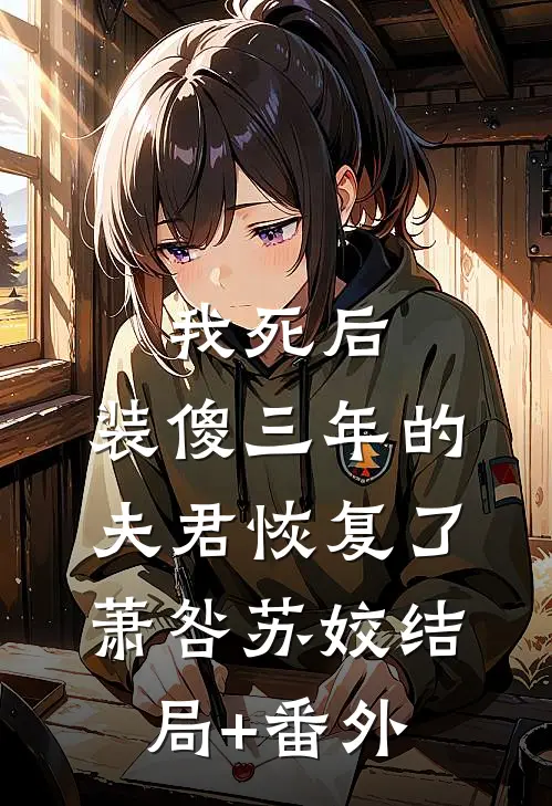我死后，装傻三年的夫君恢复了萧咎苏姣结局+番外
