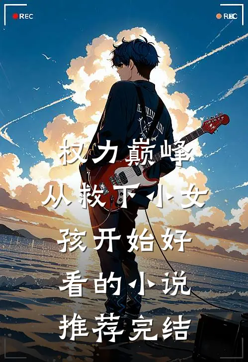 权力巅峰：从救下小女孩开始好看的小说推荐完结