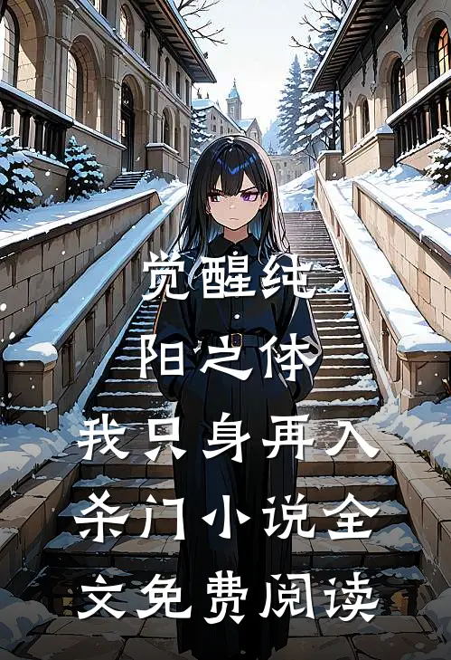 觉醒纯阳之体，我只身再入杀门小说全文免费阅读