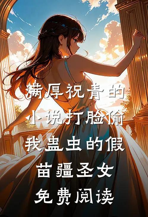 满厚祝青的小说打脸偷我蛊虫的假苗疆圣女免费阅读