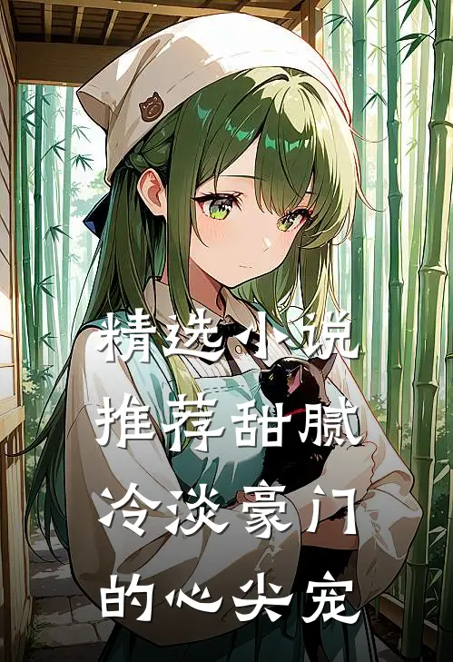 精选小说推荐甜腻：冷淡豪门的心尖宠