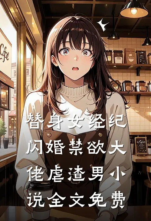 替身女经纪，闪婚禁欲大佬虐渣男小说全文免费