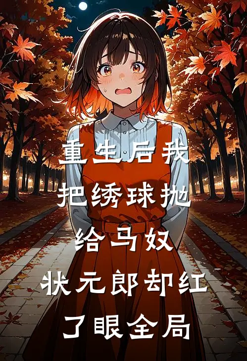 重生后我把绣球抛给马奴，状元郎却红了眼全局