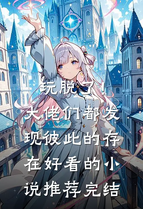 玩脱了！大佬们都发现彼此的存在好看的小说推荐完结