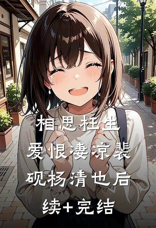 相思枉生，爱恨凄凉裴砚杨清也后续+完结