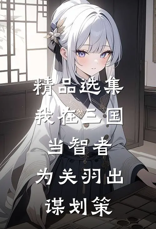 精品选集我在三国当智者，为关羽出谋划策