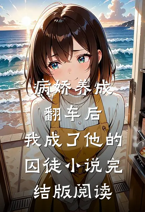 病娇养成翻车后，我成了他的囚徒小说完结版阅读