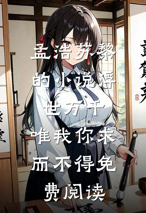 孟浩苏黎的小说浮世万千，唯我你求而不得免费阅读