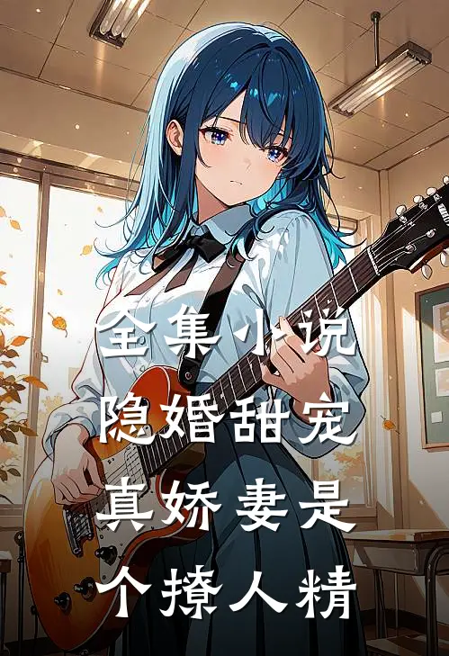 全集小说隐婚甜宠：真娇妻是个撩人精