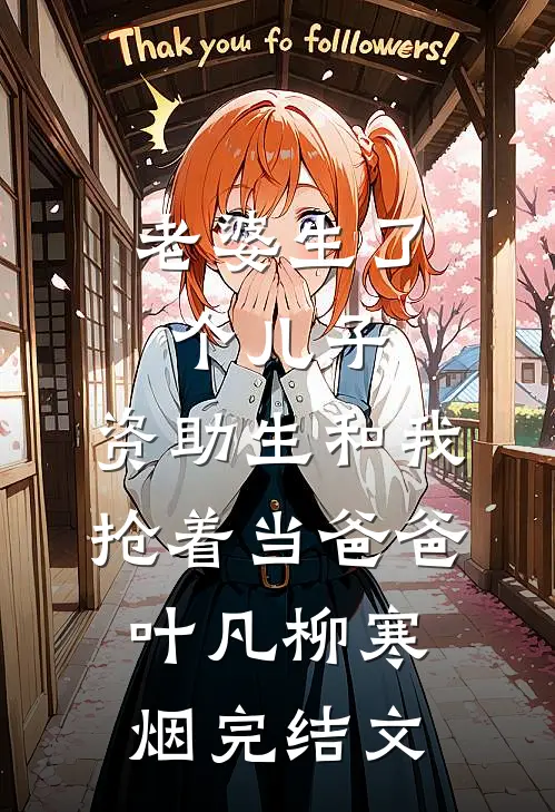 老婆生了个儿子，资助生和我抢着当爸爸叶凡柳寒烟完结文