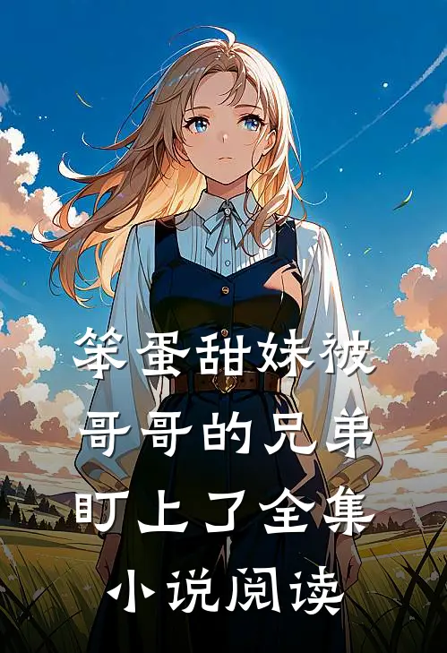 笨蛋甜妹被哥哥的兄弟盯上了全集小说阅读