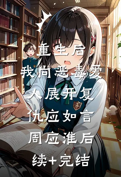 重生后，我向恶毒爱人展开复仇应如言周应淮后续+完结