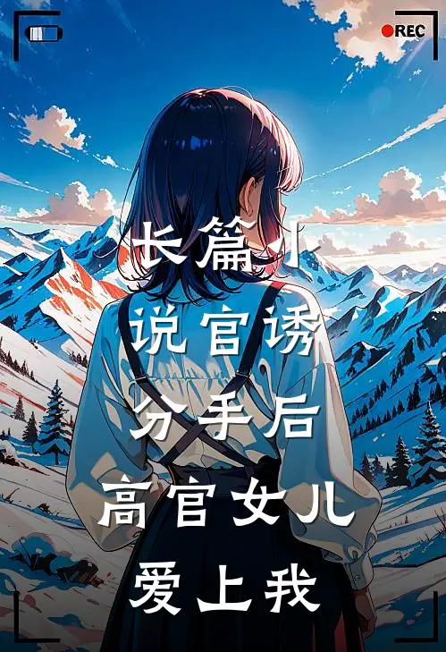 长篇小说官诱：分手后，高官女儿爱上我