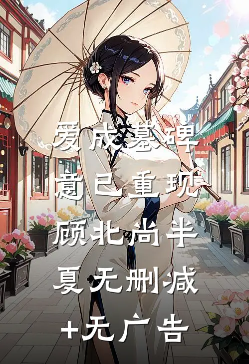 爱成墓碑，意已重现顾北尚半夏无删减+无广告