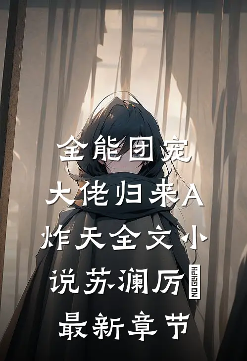 全能团宠，大佬归来A炸天全文小说苏澜厉珒最新章节