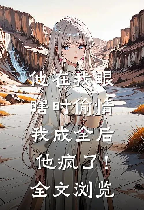 他在我眼瞎时偷情，我成全后他疯了！全文浏览