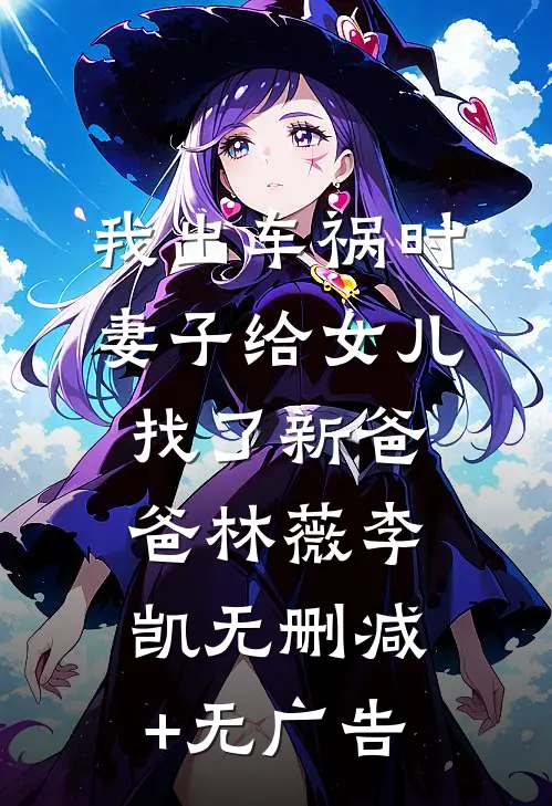 我出车祸时，妻子给女儿找了新爸爸林薇李凯无删减+无广告
