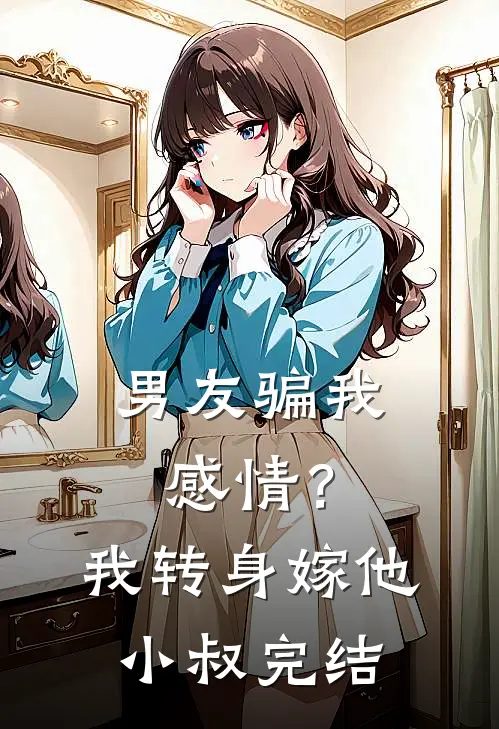 男友骗我感情？我转身嫁他小叔完结