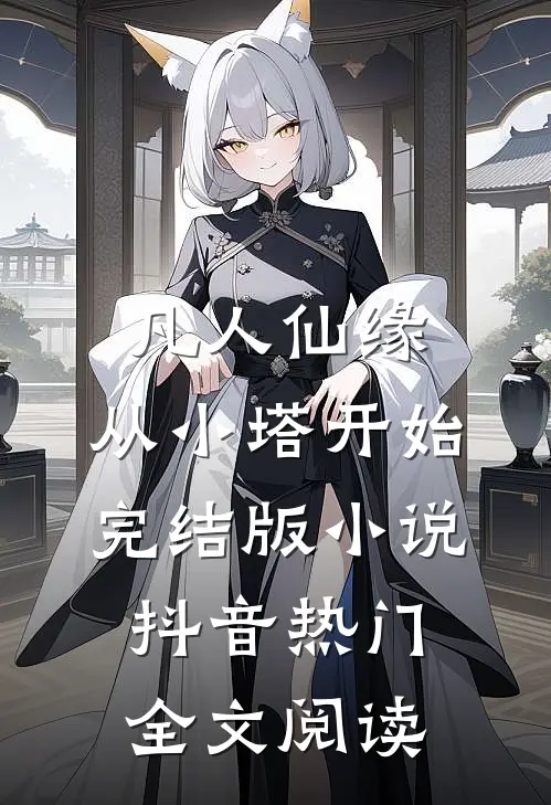 凡人仙缘，从小塔开始完结版小说_抖音热门全文阅读