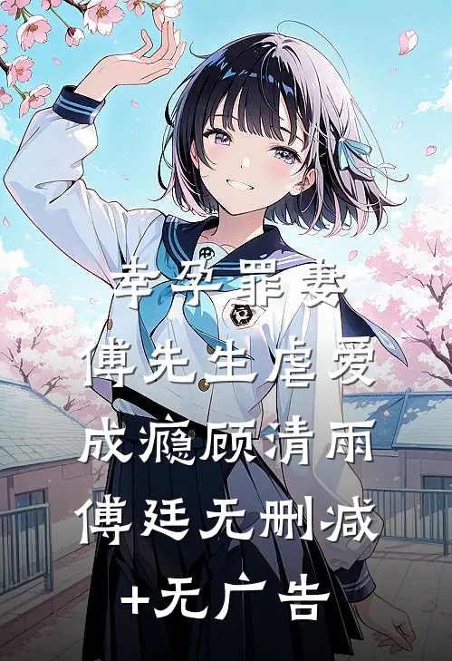 幸孕罪妻：傅先生虐爱成瘾顾清雨傅廷无删减+无广告