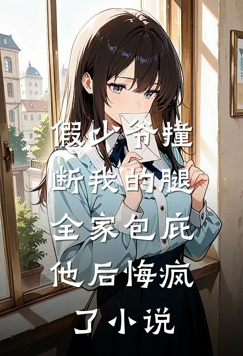 假少爷撞断我的腿，全家包庇他后悔疯了小说