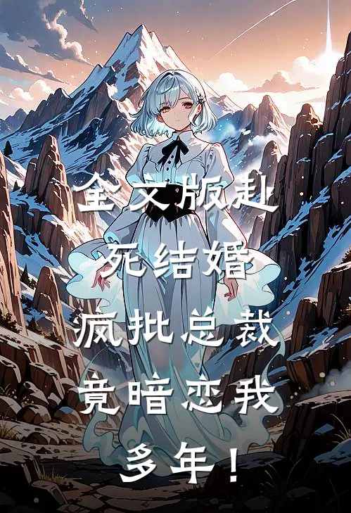 全文版赴死结婚，疯批总裁竟暗恋我多年！
