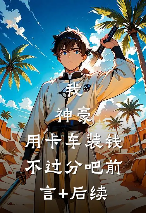 我，神豪，用卡车装钱不过分吧前言+后续