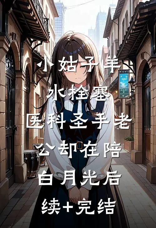 小姑子羊水栓塞，医科圣手老公却在陪白月光后续+完结